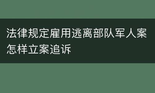 法律规定雇用逃离部队军人案怎样立案追诉