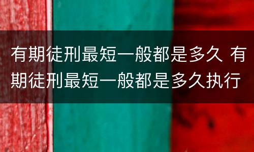 有期徒刑最短一般都是多久 有期徒刑最短一般都是多久执行