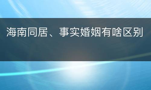 海南同居、事实婚姻有啥区别