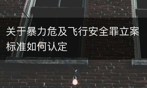 关于暴力危及飞行安全罪立案标准如何认定
