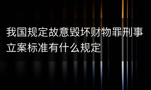我国规定故意毁坏财物罪刑事立案标准有什么规定