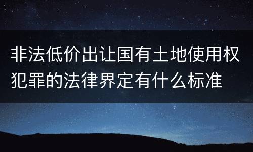 非法低价出让国有土地使用权犯罪的法律界定有什么标准