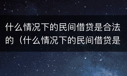 什么情况下的民间借贷是合法的（什么情况下的民间借贷是合法的呢）