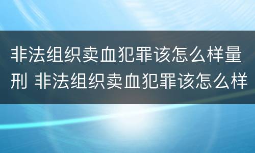 非法组织卖血犯罪该怎么样量刑 非法组织卖血犯罪该怎么样量刑呢