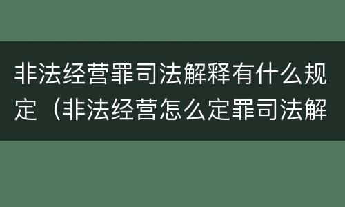 非法经营罪司法解释有什么规定（非法经营怎么定罪司法解释）