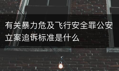 有关暴力危及飞行安全罪公安立案追诉标准是什么