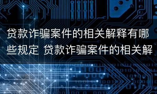 贷款诈骗案件的相关解释有哪些规定 贷款诈骗案件的相关解释有哪些规定和要求