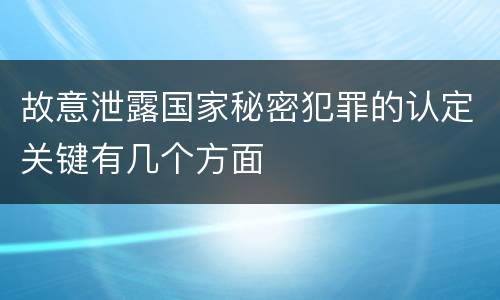故意泄露国家秘密犯罪的认定关键有几个方面