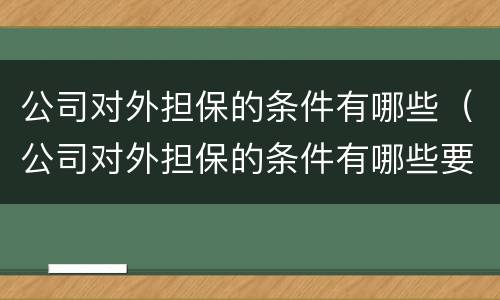 公司对外担保的条件有哪些（公司对外担保的条件有哪些要求）