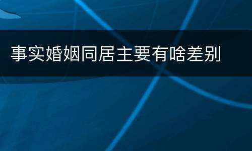 事实婚姻同居主要有啥差别