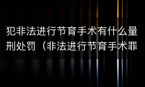 犯非法进行节育手术有什么量刑处罚（非法进行节育手术罪司法解释）