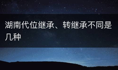 湖南代位继承、转继承不同是几种