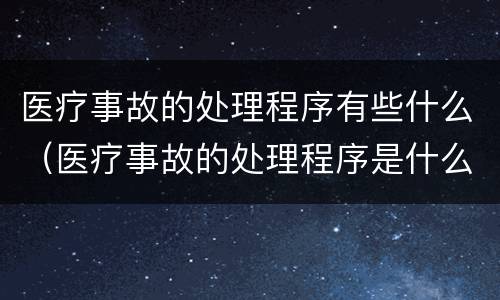 医疗事故的处理程序有些什么（医疗事故的处理程序是什么）