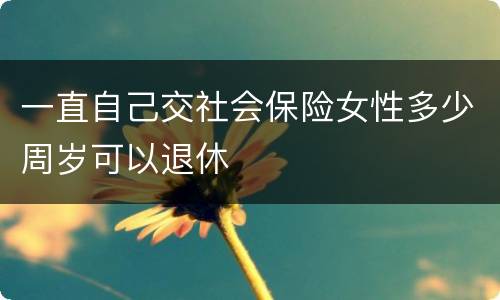 一直自己交社会保险女性多少周岁可以退休