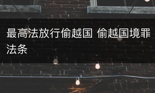 最高法放行偷越国 偷越国境罪法条