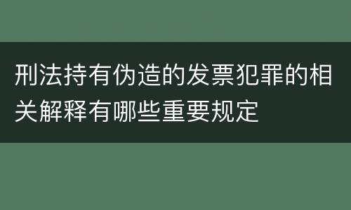 刑法持有伪造的发票犯罪的相关解释有哪些重要规定