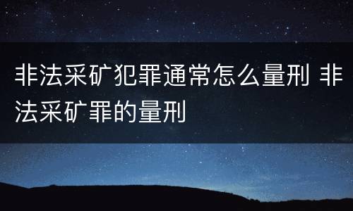 非法采矿犯罪通常怎么量刑 非法采矿罪的量刑
