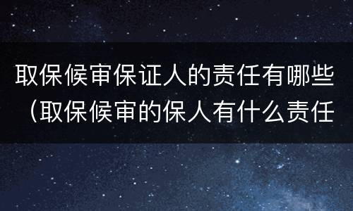 取保候审保证人的责任有哪些（取保候审的保人有什么责任）