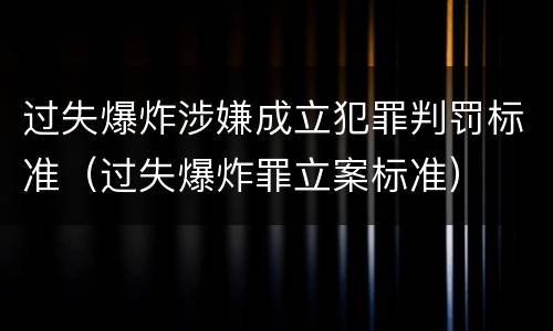 过失爆炸涉嫌成立犯罪判罚标准（过失爆炸罪立案标准）