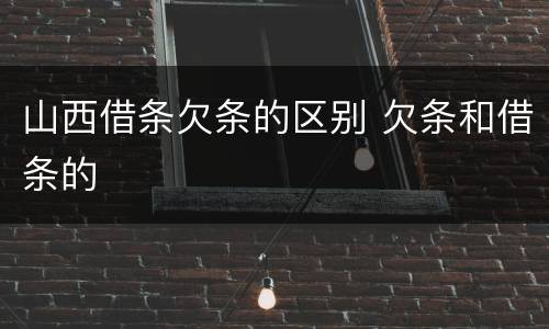 山西借条欠条的区别 欠条和借条的
