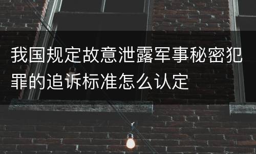 我国规定故意泄露军事秘密犯罪的追诉标准怎么认定