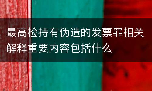 最高检持有伪造的发票罪相关解释重要内容包括什么