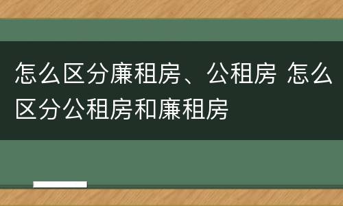 怎么区分廉租房、公租房 怎么区分公租房和廉租房
