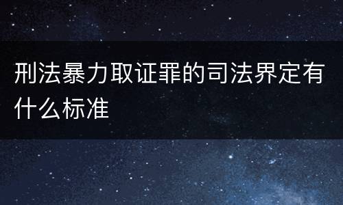 刑法暴力取证罪的司法界定有什么标准