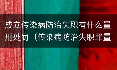 成立传染病防治失职有什么量刑处罚（传染病防治失职罪量刑）