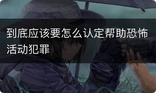 到底应该要怎么认定帮助恐怖活动犯罪