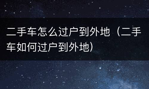 二手车怎么过户到外地（二手车如何过户到外地）