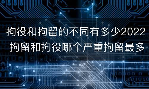 拘役和拘留的不同有多少2022 拘留和拘役哪个严重拘留最多多少天