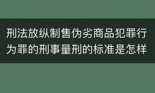 刑法放纵制售伪劣商品犯罪行为罪的刑事量刑的标准是怎样的