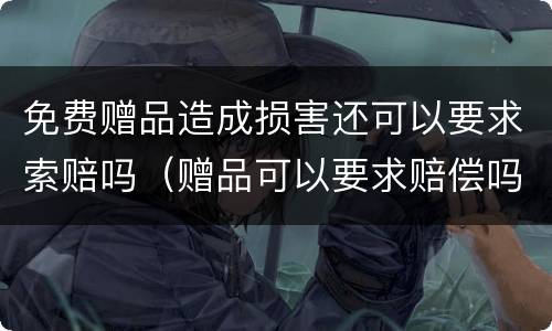 免费赠品造成损害还可以要求索赔吗（赠品可以要求赔偿吗）