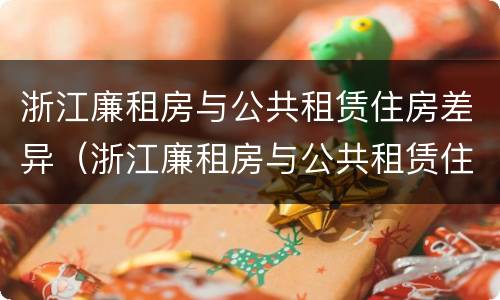 浙江廉租房与公共租赁住房差异（浙江廉租房与公共租赁住房差异大吗）