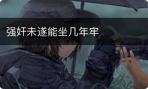 强奸未遂能坐几年牢