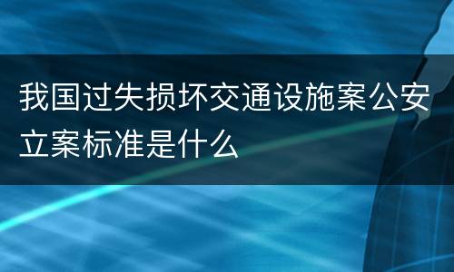 我国过失损坏交通设施案公安立案标准是什么