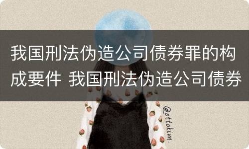 我国刑法伪造公司债券罪的构成要件 我国刑法伪造公司债券罪的构成要件是