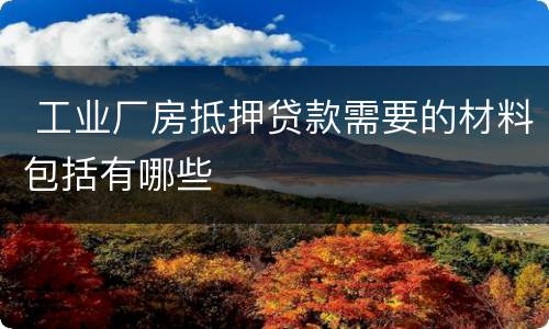  工业厂房抵押贷款需要的材料包括有哪些