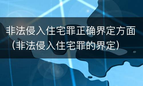 非法侵入住宅罪正确界定方面（非法侵入住宅罪的界定）