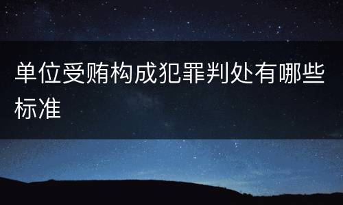 单位受贿构成犯罪判处有哪些标准