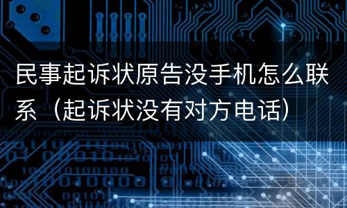 民事起诉状原告没手机怎么联系（起诉状没有对方电话）