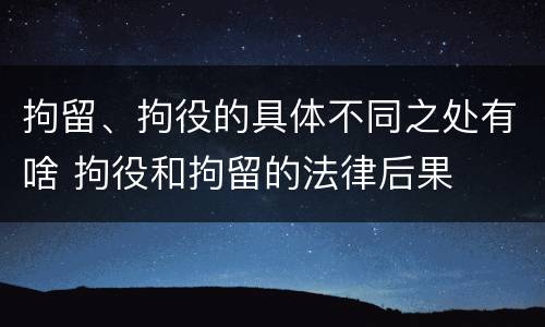 拘留、拘役的具体不同之处有啥 拘役和拘留的法律后果