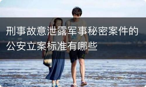 刑事故意泄露军事秘密案件的公安立案标准有哪些