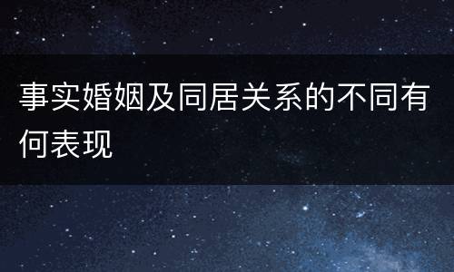 事实婚姻及同居关系的不同有何表现