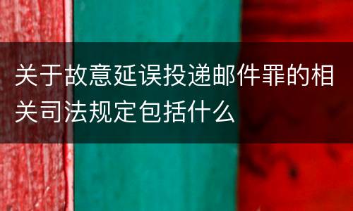 关于故意延误投递邮件罪的相关司法规定包括什么