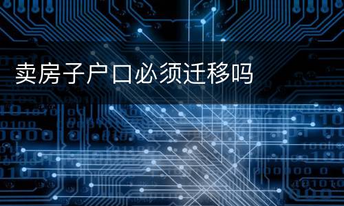 卖房子户口必须迁移吗