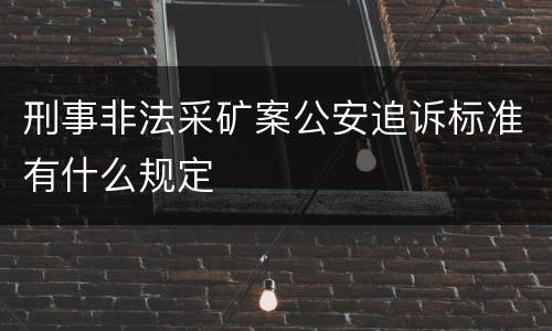 刑事非法采矿案公安追诉标准有什么规定