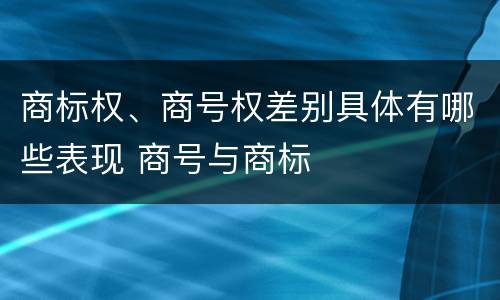 商标权、商号权差别具体有哪些表现 商号与商标