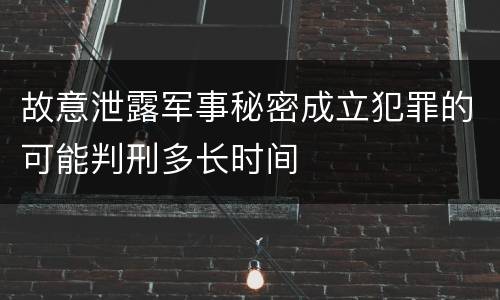 故意泄露军事秘密成立犯罪的可能判刑多长时间